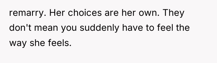 remarry. Her choices are her own. They don't mean you...