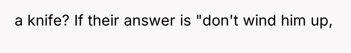 a knife? If their answer is "don't wind him up,