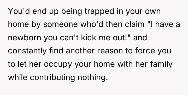 You'd end up being trapped in your own home by...