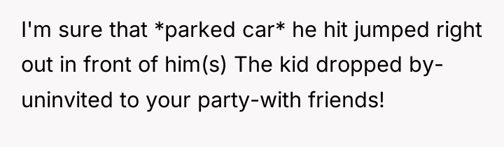 I'm sure that *parked car* he hit jumped right out...