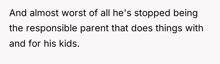 And almost worst of all he's stopped being the responsible...