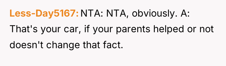 Less-Day5167 NTA: NTA, obviously. A: That's your car, if your...