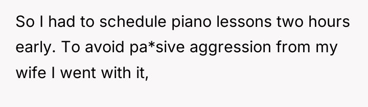 So I had to schedule piano lessons two hours early....