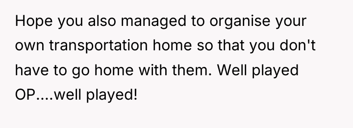 Hope you also managed to organise your own transportation home...