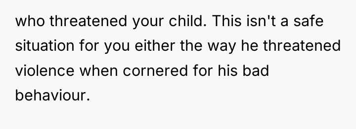 who threatened your child. This isn't a safe situation for...