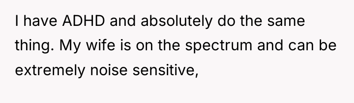 I have ADHD and absolutely do the same thing. My...