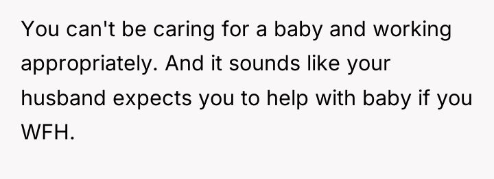 You can't be caring for a baby and working appropriately....