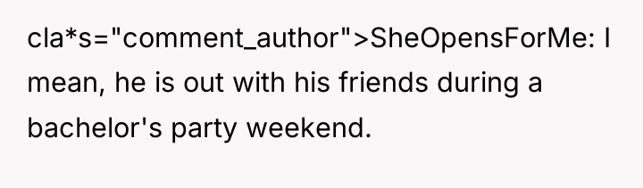 cla*s="comment_author">SheOpensForMe: I mean, he is out with his friends during...