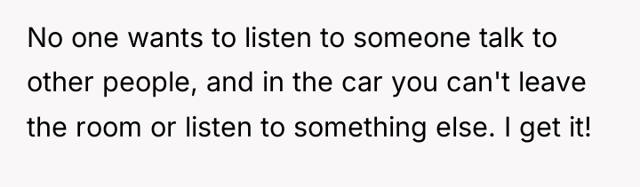 No one wants to listen to someone talk to other...