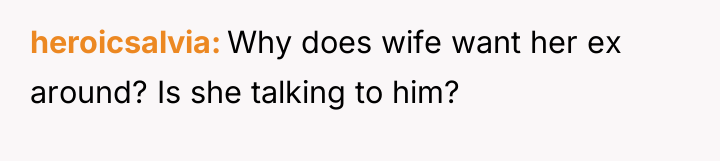 heroicsalvia Why does wife want her ex around? Is she...