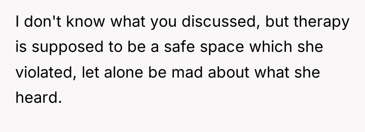 I don't know what you discussed, but therapy is supposed...