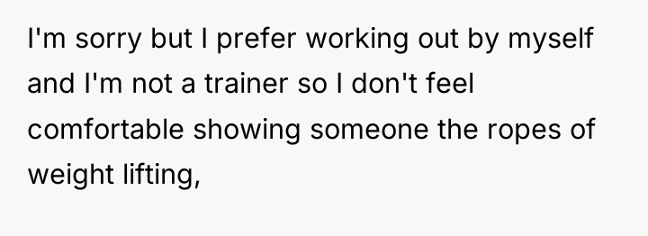 I'm sorry but I prefer working out by myself and...