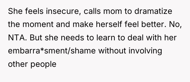 She feels insecure, calls mom to dramatize the moment and...