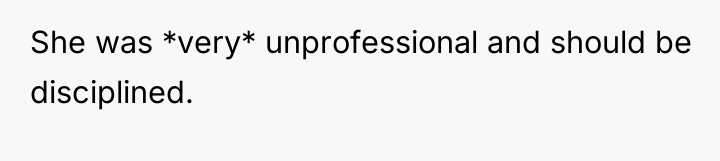 She was *very* unprofessional and should be disciplined.