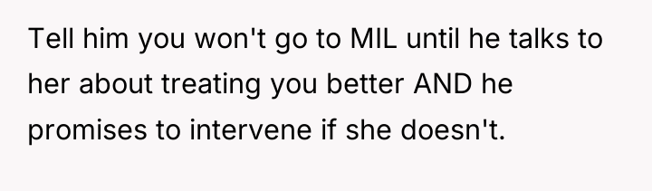 Tell him you won't go to MIL until he talks...