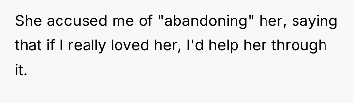 She accused me of "abandoning" her, saying that if I...