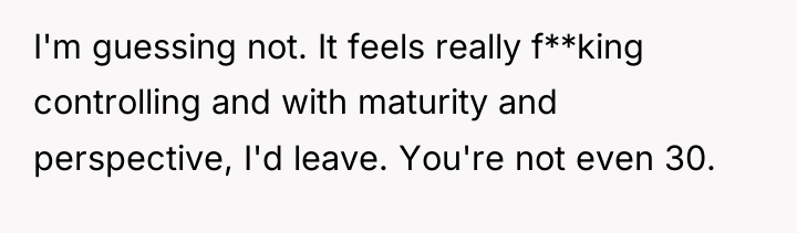 I'm guessing not. It feels really f**king controlling and with...