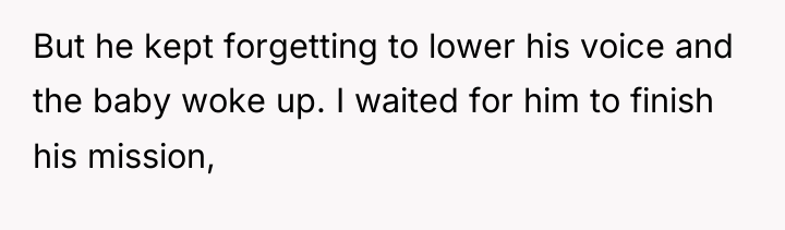 But he kept forgetting to lower his voice and the...