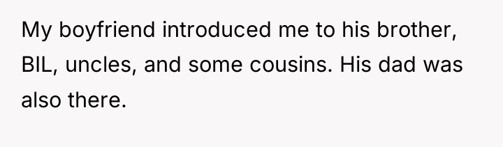 My boyfriend introduced me to his brother, BIL, uncles, and...