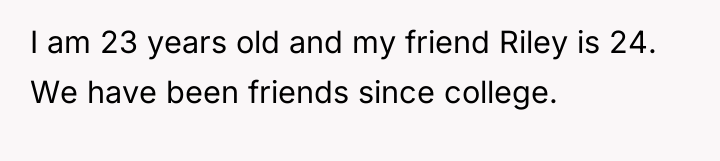 I am 23 years old and my friend Riley is...