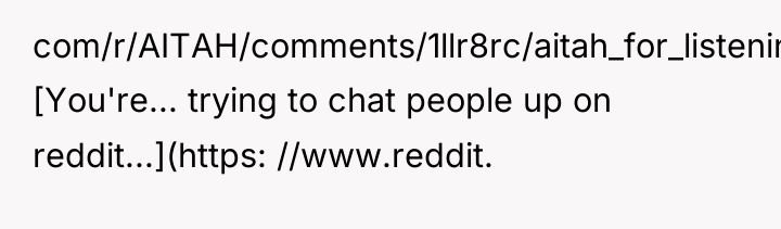 com/r/AITAH/comments/1llr8rc/aitah_for_listening_to_crystal_castles_even/) [You're... trying to chat people up on reddit...](https: //www.reddit.