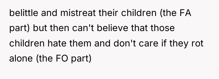 belittle and mistreat their children (the FA part) but then...