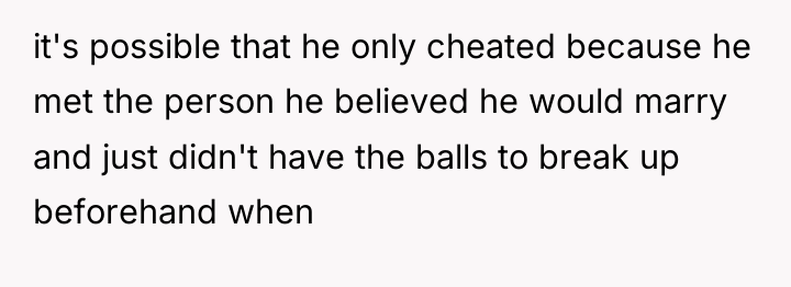 it's possible that he only cheated because he met the...