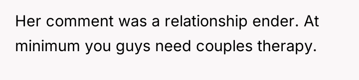 Her comment was a relationship ender. At minimum you guys...