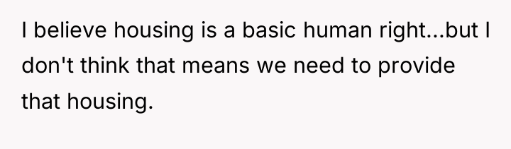 I believe housing is a basic human right...but I don't...