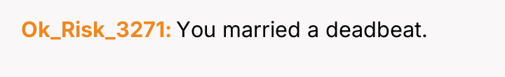 Ok_Risk_3271 You married a deadbeat.