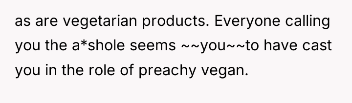 as are vegetarian products. Everyone calling you the a*shole seems...
