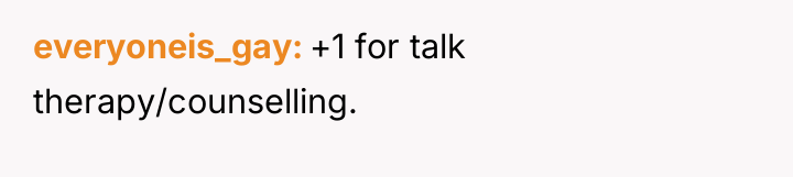 everyoneis_gay +1 for talk therapy/counselling.