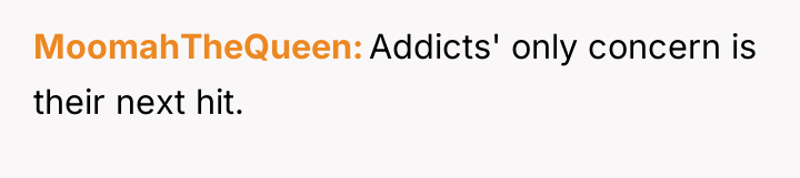 MoomahTheQueen Addicts' only concern is their next hit.