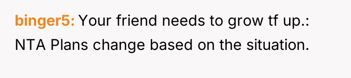 binger5 Your friend needs to grow tf up.: NTA Plans...