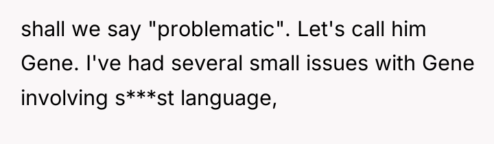 shall we say "problematic". Let's call him Gene. I've had...