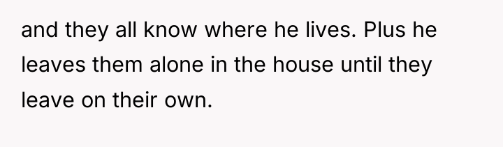and they all know where he lives. Plus he leaves...