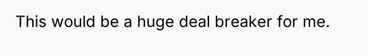 This would be a huge deal breaker for me.