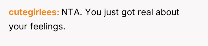 cutegirlees NTA. You just got real about your feelings.