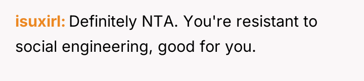 isuxirl Definitely NTA. You're resistant to social engineering, good for...