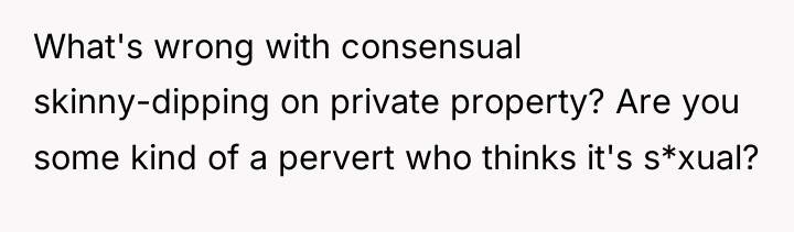 What's wrong with consensual skinny-dipping on private property? Are you...