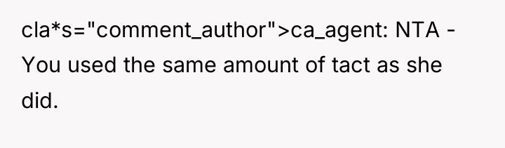 cla*s="comment_author">ca_agent: NTA - You used the same amount of tact...