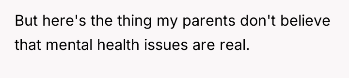 But here's the thing my parents don't believe that mental...