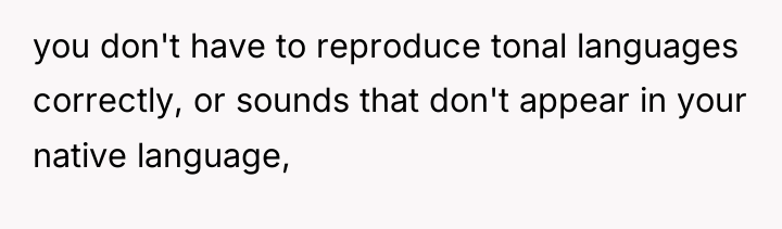 you don't have to reproduce tonal languages correctly, or sounds...