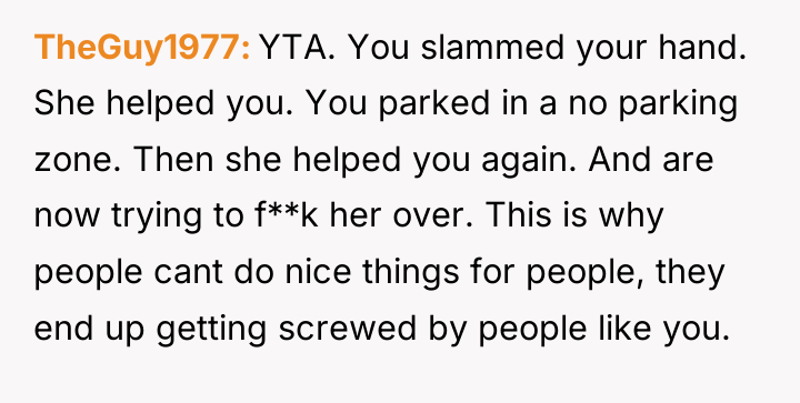 TheGuy1977 YTA. You slammed your hand. She helped you. You...