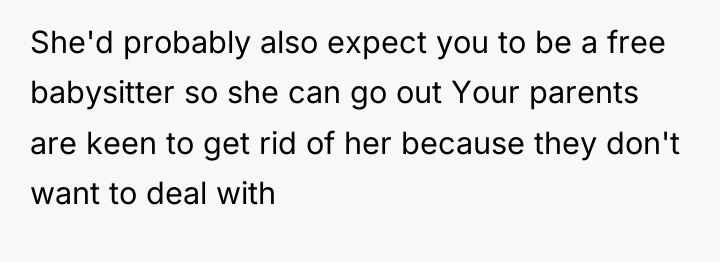She'd probably also expect you to be a free babysitter...