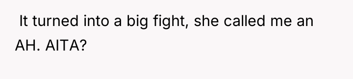 ​ It turned into a big fight, she called me...