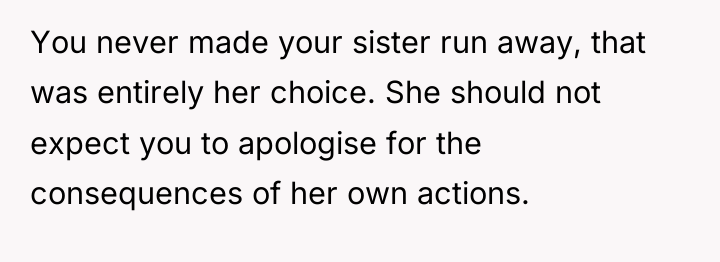 You never made your sister run away, that was entirely...