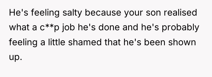 He's feeling salty because your son realised what a c**p...