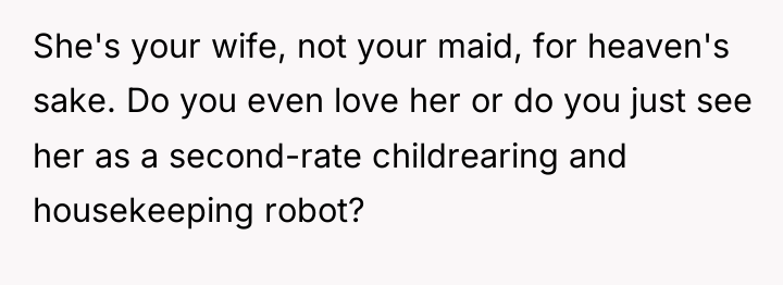 She's your wife, not your maid, for heaven's sake. Do...