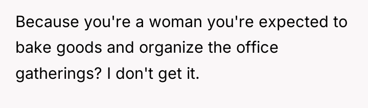 Because you're a woman you're expected to bake goods and...